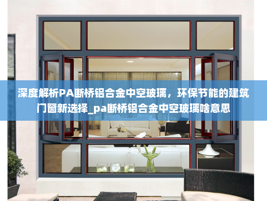 深度解析PA断桥铝合金中空玻璃，环保节能的建筑门窗新选择_pa断桥铝合金中空玻璃啥意思