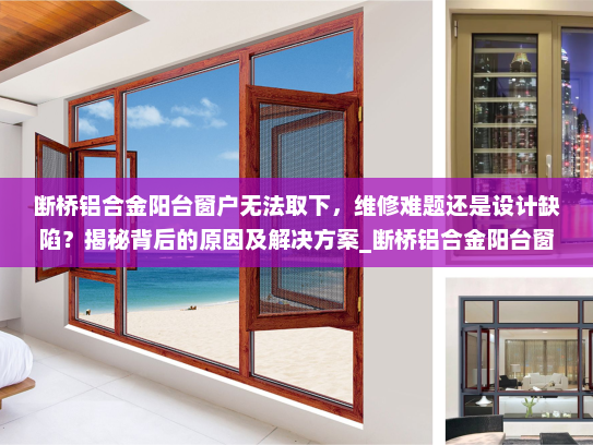 断桥铝合金阳台窗户无法取下，维修难题还是设计缺陷？揭秘背后的原因及解决方案_断桥铝合金阳台窗户取不下