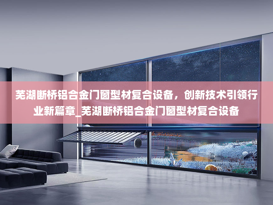 芜湖断桥铝合金门窗型材复合设备，创新技术引领行业新篇章_芜湖断桥铝合金门窗型材复合设备