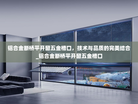 铝合金断桥平开窗五金槽口，技术与品质的完美结合_铝合金断桥平开窗五金槽口