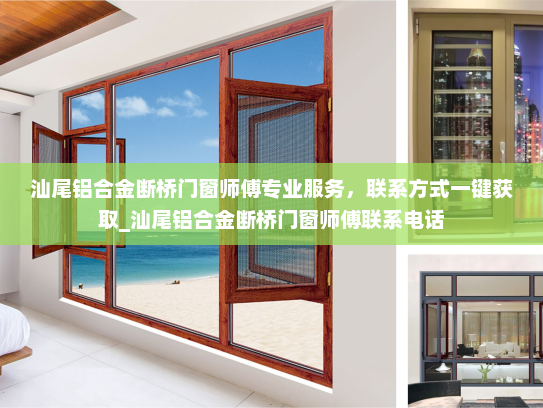 汕尾铝合金断桥门窗师傅专业服务，联系方式一键获取_汕尾铝合金断桥门窗师傅联系电话