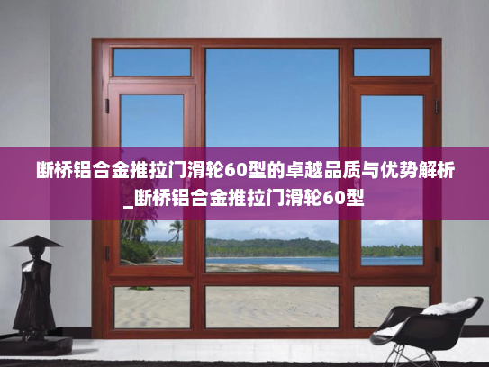 断桥铝合金推拉门滑轮60型的卓越品质与优势解析_断桥铝合金推拉门滑轮60型