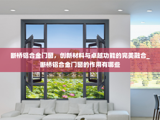 断桥铝合金门窗，创新材料与卓越功能的完美融合_断桥铝合金门窗的作用有哪些