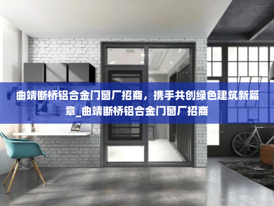 曲靖断桥铝合金门窗厂招商，携手共创绿色建筑新篇章_曲靖断桥铝合金门窗厂招商