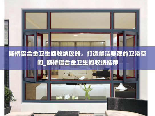 断桥铝合金卫生间收纳攻略，打造整洁美观的卫浴空间_断桥铝合金卫生间收纳推荐