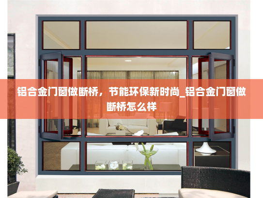 铝合金门窗做断桥，节能环保新时尚_铝合金门窗做断桥怎么样