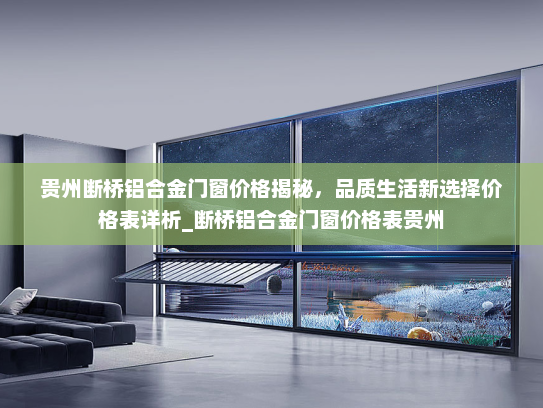 贵州断桥铝合金门窗价格揭秘，品质生活新选择价格表详析_断桥铝合金门窗价格表贵州