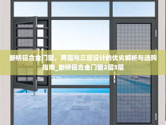 断桥铝合金门窗，两层与三层设计的优劣解析与选购指南_断桥铝合金门窗2层3层