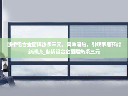 断桥铝合金窗隔热条三元，高效隔热，引领家居节能新潮流_断桥铝合金窗隔热条三元
