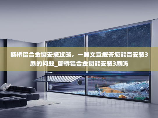 断桥铝合金窗安装攻略，一篇文章解答您能否安装3扇的问题_断桥铝合金窗能安装3扇吗