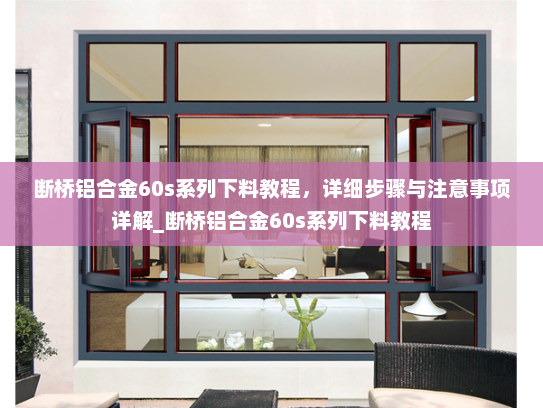 断桥铝合金60s系列下料教程，详细步骤与注意事项详解_断桥铝合金60s系列下料教程