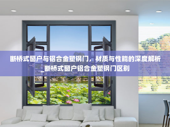 断桥式窗户与铝合金塑钢门，材质与性能的深度解析_断桥式窗户铝合金塑钢门区别