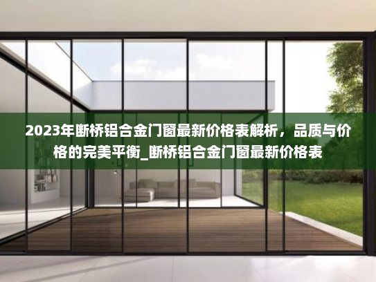 2023年断桥铝合金门窗最新价格表解析，品质与价格的完美平衡_断桥铝合金门窗最新价格表