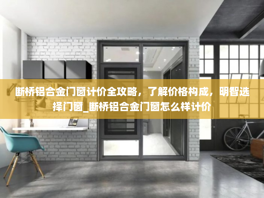 断桥铝合金门窗计价全攻略，了解价格构成，明智选择门窗_断桥铝合金门窗怎么样计价
