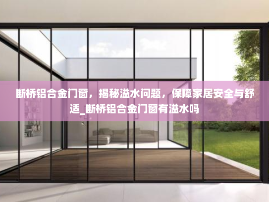 断桥铝合金门窗，揭秘溢水问题，保障家居安全与舒适_断桥铝合金门窗有溢水吗