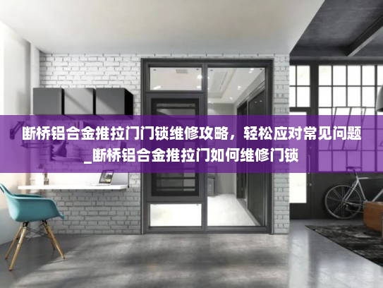 断桥铝合金推拉门门锁维修攻略，轻松应对常见问题_断桥铝合金推拉门如何维修门锁
