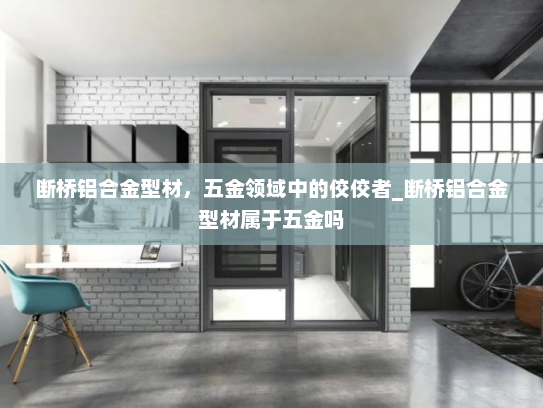 断桥铝合金型材，五金领域中的佼佼者_断桥铝合金型材属于五金吗