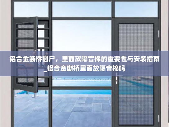 铝合金断桥窗户，里面放隔音棉的重要性与安装指南_铝合金断桥里面放隔音棉吗
