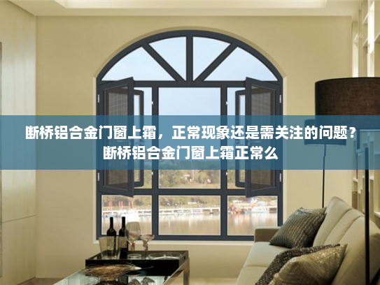 断桥铝合金门窗上霜，正常现象还是需关注的问题？断桥铝合金门窗上霜正常么