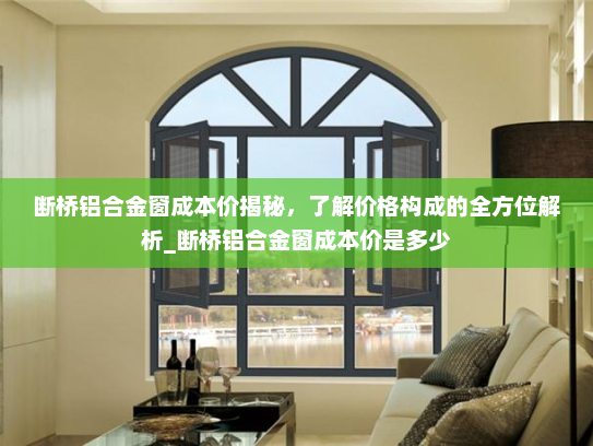 断桥铝合金窗成本价揭秘，了解价格构成的全方位解析_断桥铝合金窗成本价是多少