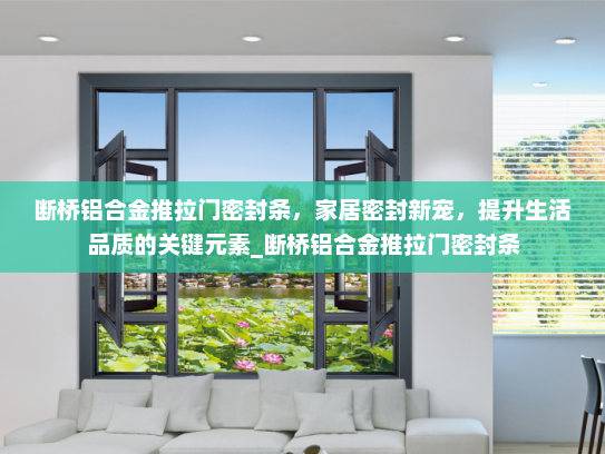 断桥铝合金推拉门密封条，家居密封新宠，提升生活品质的关键元素_断桥铝合金推拉门密封条