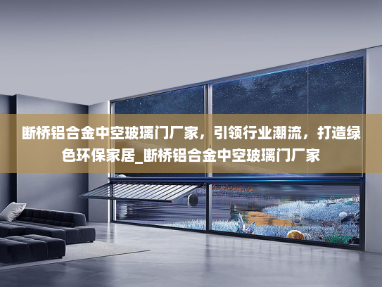 断桥铝合金中空玻璃门厂家，引领行业潮流，打造绿色环保家居_断桥铝合金中空玻璃门厂家