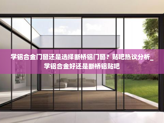 学铝合金门窗还是选择断桥铝门窗？贴吧热议分析_学铝合金好还是断桥铝贴吧