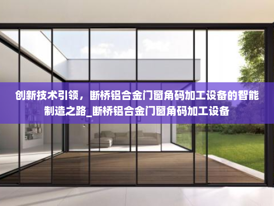 创新技术引领，断桥铝合金门窗角码加工设备的智能制造之路_断桥铝合金门窗角码加工设备