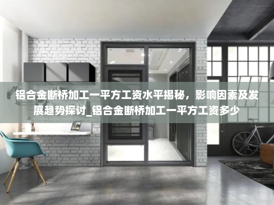 铝合金断桥加工一平方工资水平揭秘，影响因素及发展趋势探讨_铝合金断桥加工一平方工资多少