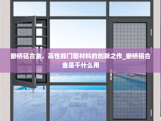 断桥铝合金，高性能门窗材料的创新之作_断桥铝合金是干什么用