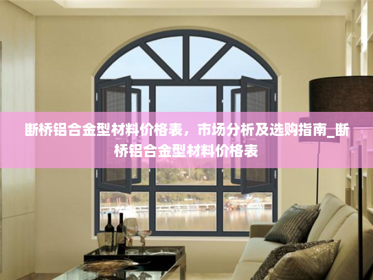 断桥铝合金型材料价格表，市场分析及选购指南_断桥铝合金型材料价格表