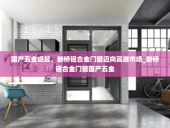国产五金崛起，断桥铝合金门窗迈向高端市场_断桥铝合金门窗国产五金