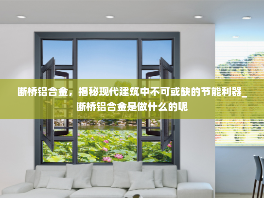 断桥铝合金，揭秘现代建筑中不可或缺的节能利器_断桥铝合金是做什么的呢