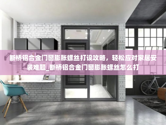 断桥铝合金门窗膨胀螺丝打设攻略，轻松应对家居安装难题_断桥铝合金门窗膨胀螺丝怎么打