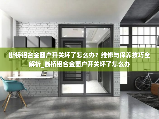 断桥铝合金窗户开关坏了怎么办？维修与保养技巧全解析_断桥铝合金窗户开关坏了怎么办