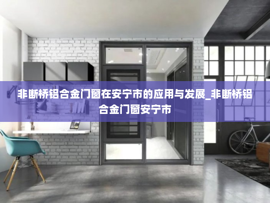 非断桥铝合金门窗在安宁市的应用与发展_非断桥铝合金门窗安宁市
