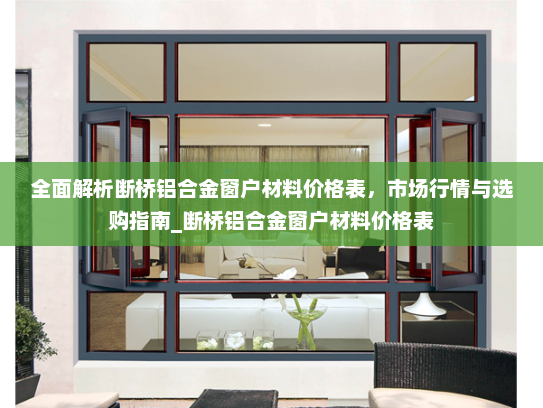 全面解析断桥铝合金窗户材料价格表，市场行情与选购指南_断桥铝合金窗户材料价格表