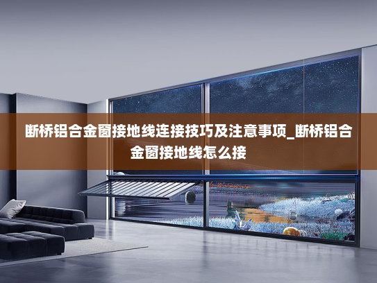 断桥铝合金窗接地线连接技巧及注意事项_断桥铝合金窗接地线怎么接