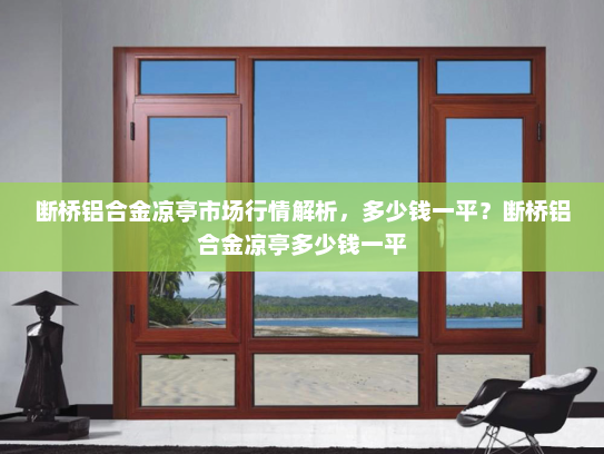 断桥铝合金凉亭市场行情解析，多少钱一平？断桥铝合金凉亭多少钱一平