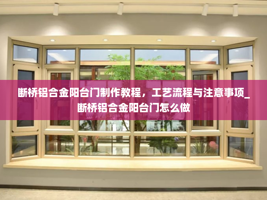 断桥铝合金阳台门制作教程，工艺流程与注意事项_断桥铝合金阳台门怎么做