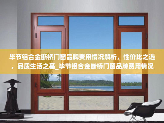毕节铝合金断桥门窗品牌费用情况解析，性价比之选，品质生活之基_毕节铝合金断桥门窗品牌费用情况