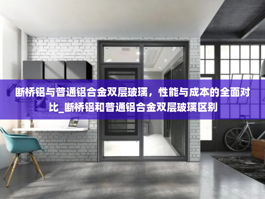 断桥铝与普通铝合金双层玻璃，性能与成本的全面对比_断桥铝和普通铝合金双层玻璃区别