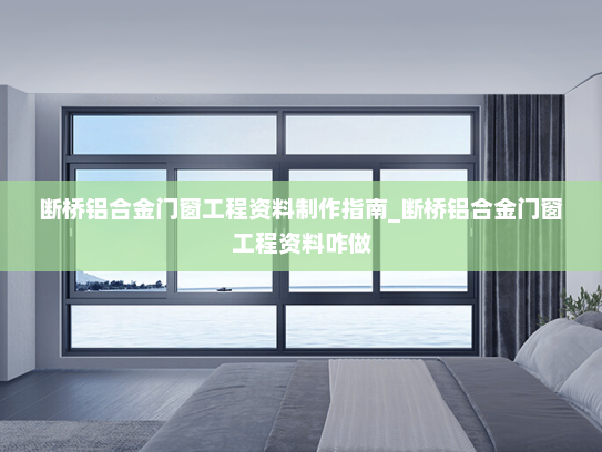 断桥铝合金门窗工程资料制作指南_断桥铝合金门窗工程资料咋做