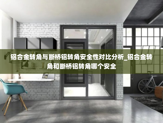 铝合金转角与断桥铝转角安全性对比分析_铝合金转角和断桥铝转角哪个安全