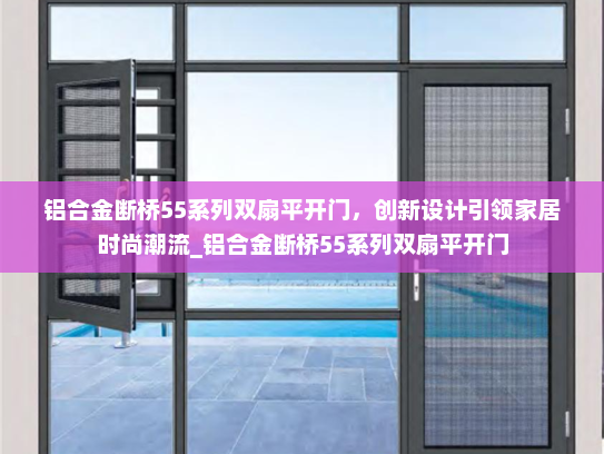 铝合金断桥55系列双扇平开门，创新设计引领家居时尚潮流_铝合金断桥55系列双扇平开门