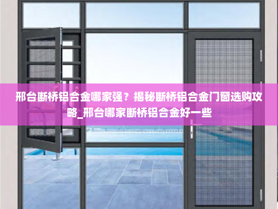 邢台断桥铝合金哪家强？揭秘断桥铝合金门窗选购攻略_邢台哪家断桥铝合金好一些