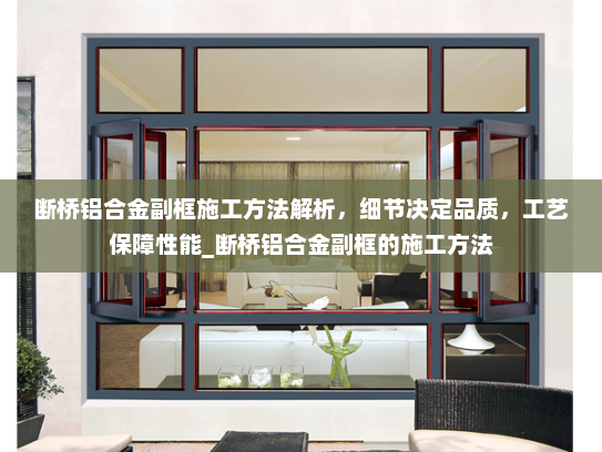 断桥铝合金副框施工方法解析，细节决定品质，工艺保障性能_断桥铝合金副框的施工方法
