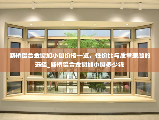 断桥铝合金窗加小窗价格一览，性价比与质量兼顾的选择_断桥铝合金窗加小窗多少钱