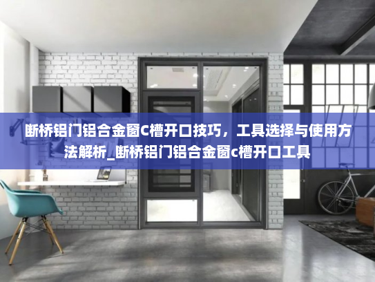断桥铝门铝合金窗C槽开口技巧，工具选择与使用方法解析_断桥铝门铝合金窗c槽开口工具