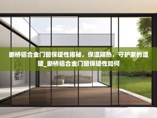 断桥铝合金门窗保暖性揭秘，保温隔热，守护家的温暖_断桥铝合金门窗保暖性如何